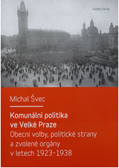 kniha Komunální politika ve Velké Praze obecní volby, politické strany a zvolené orgány v letech 1923-1938, Karolinum  2012