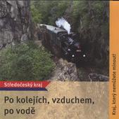 kniha Po kolejích, vzduchem, po vodě Středočeský kraj : kraj, který nemůžete minout!, Středočeský kraj 2008