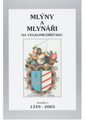 kniha Mlýny a mlynáři na Velkomeziříčsku V. - 1349-2005 - konec mlynářského řemesla na Velkomeziříčsku, Vlastivědná a genealogická společnost při Jupiter clubu 2003