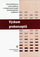 kniha Závěrečná zpráva o výzkumu vybraných prekonceptů z oblasti přírodovědného vzdělávání konstruktivismus v integrovaném pojetí přírodovědného vzdělávání, Univerzita Palackého v Olomouci 2007