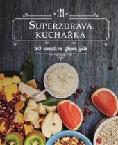 kniha Superzdravá kuchařka 50 receptů na zdravá jídla, Rebo 2018