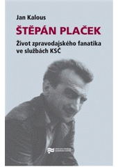 kniha Štěpán Plaček život zpravodajského fanatika ve službách KSČ, Ústav pro studium totalitních režimů 2010