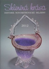 kniha Skleněná krása historie novomitrovické sklárny, Muzeum jižního Plzeňska v Blovicích 2012