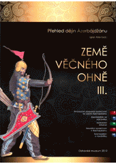 kniha Země věčného ohně III. Přehled dějin Ázerbájdžánu , Ostravské muzeum 2012