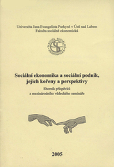 kniha Sociální ekonomika a sociální podnik, jejich kořeny a perspektivy sborník příspěvků z mezinárodního vědeckého semináře : 3. listopadu 2005 v Ústí nad Labem, Univerzita Jana Evangelisty Purkyně, Fakulta sociálně ekonomická 2005