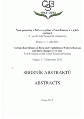 kniha Nové poznatky o flóře a vegetaci střední Evropy a o jejich změnách X. sjezd České botanické společnosti : Praha, 3.-7. září 2012 : sborník abstraktů = Current knowledge on flora and vegetation of Central Europe and their changes over time : X-th congress of the Czech Botanical Society : Prague, 3-7 September 2012 : abstr, Česká botanická společnost 2012