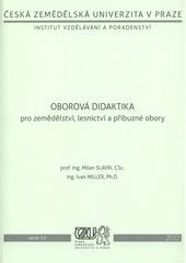 kniha Oborová didaktika pro zemědělství, lesnictví a příbuzné obory textová studijní opora - součást modulu řízeného samostudia pro učitelství odborných předmětů, Česká zemědělská univerzita, Institut vzdělávání a poradenství 2012