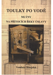 kniha Toulky po vodě. 2, - Mlýny na přítocích řeky Úslavy, Muzeum jižního Plzeňska v Blovicích 2011