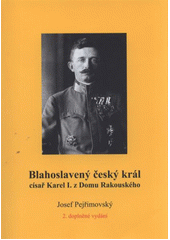 kniha Blahoslavený český král, císař Karel I. z Domu Rakouského, J. Pejřimovský 2012