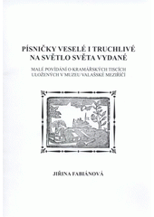 kniha Písničky veselé i truchlivé na světlo světa vydané malé povídání o kramářských tiscích uložených v muzeu Valašské Meziříčí, Muzeum regionu Valašsko 2009