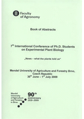 kniha 7th International Conference of Ph.D. Students on Experimental Plant Biology news - what the plants told us : Mendel University of Agriculture and Forestry Brno, Czech Republic, 30th June - 1st July 2009 : book of abstracts, Mendel University of Agriculture and Forestry 2009