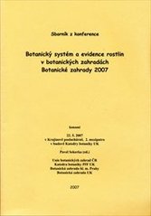 kniha Botanický systém a evidence rostlin v botanických zahradách botanické zahrady 2007 : sborník z konference [konané 22.5.2007 v Krajinově posluchárně, 2. mezipatro v budově katedry botaniky UK, Botanická zahrada hl. m. Prahy 2007