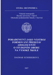 kniha Poradenství jako nástroj formování představ adolescentů o studijním oboru na vysoké škole, Slezská univerzita v Opavě, Obchodně podnikatelská fakulta 2007