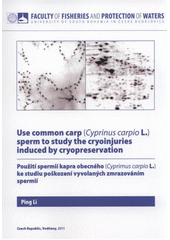 kniha Use common carp (Cyprinus carpio L.) sperm to study the cryoinjuries induced by cryopreservation = Použití spermií kapra obecného (Cyprinus carpio L.) ke studiu poškození vyvolaných zmrazováním spermií, University of South Bohemia České Budějovice, Faculty of Fisheries and Protection of Waters 2011