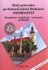 kniha Malý průvodce po historii města Holešova - osobnosti. 3. část, - Divadelníci, hudebníci, výtvarníci, architekti : metodický průvodce pro školy, Město Holešov 2011