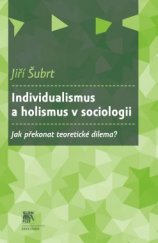 kniha Individualismus a holismus v sociologii Jak překonat teoretické dilema?, Sociologické nakladatelství (SLON) 2015