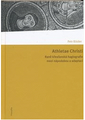 kniha Athletae Christi raně křesťanská hagiografie mezi nápodobou a adaptací, Filosofia 2012