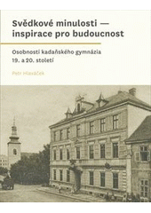 kniha Svědkové minulosti - inspirace pro budoucnost Osobnosti kadaňského gymnázia 19. a  20. století, Nakladatelství gymnázium Kadaň 2012