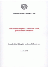 kniha Konkurenceschopnost v cestovním ruchu, gastronomii a hotelnictví sborník příspěvků z páté mezinárodní konference : [3. května 2012, Vysoká škola obchodní a hotelová 2012