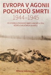 kniha Evropa v agónie pochodu smrti 1944 - 1945 Po stopách pochodu smrti lidických žen, vězňů a válečných zajatců , Orego 2019