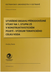 kniha Utváření obsahu přírodovědné výuky na 1. stupni ZŠ v konstruktivistickém pojetí - výzkum tematického celku voda, Ostravská univerzita v Ostravě 2012