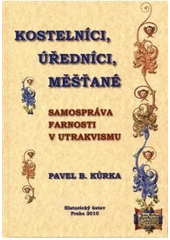 kniha Kostelníci, úředníci, měšťané samospráva farnosti v utrakvismu, Historický ústav 2010