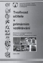 kniha Tvořivost učitele v primárním vzdělávání sborník prací z mezinárodní konference konané 2. a 3. října 2008 na katedře primárního vzdělávání FP TU v Liberci, Technická univerzita 2008