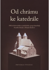 kniha Od chrámu ke katedrále 700 let historického a uměleckého vývoje katedrály Svatého Ducha v Hradci Králové : Muzeum východních Čech v Hradci Králové, 15. května 2008 - 25. ledna 2009 : [průvodce výstavou, Katedrála 2008 2008