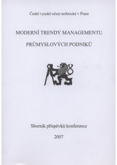 kniha Moderní trendy managementu průmyslových podniků sborník příspěvků konference : [Praha, 26.10.2007, ČVUT 2007