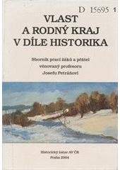 kniha Vlast a rodný kraj v díle historika sborník prací žáků a přátel věnovaný profesoru Josefu Petráňovi = Homeland and neighbourhood in the work of a historian : collected essays in honour of professor Josef Petráň written by his disciples and friends = Heimat und Geburtskreis in dem Werk des H, Historický ústav Akademie věd ČR 2004