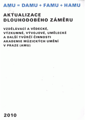 kniha AMU = DAMU + FAMU + HAMU aktualizace dlouhodobého záměru vzdělávací a vědecké, výzkumné, vývojové, umělecké a další tvůrčí činnosti Akademie múzických umění v Praze (AMU) [na rok] 2010 : UR AMU projednala 24.9.2009 : SR AMU projednala 1.10.2009 : AS AMU schválil 17.9.2009, Akademie múzických umění v Praze 2009