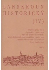 kniha Lanškroun historický (IV) sborník prací žáků Gymnázia Lanškroun, Střední průmyslové školy a Středního odborného učiliště Lanškroun, Střední zemědělské ekonomické školy Lanškroun, Městské muzeum Lanškroun 2008