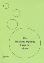 kniha Hra je krásnou přípravou k vážným věcem Sborník příspěvků z vědecké konference s mezinárodní účastí, Gaudeamus 2014