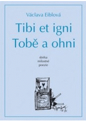 kniha Tobě a ohni = Tibi et igni : sbírka milostné poezie, Václava Eiblová v nakl. Dokořán 2006