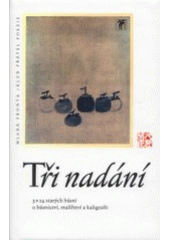 kniha Tři nadání 3 x 24 starých básní o básnictví, malířství a kaligrafii, Mladá fronta 2000