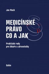 kniha Medicínské právo - co a jak Praktické rady pro lékaře a zdravotníky, Galén 2015