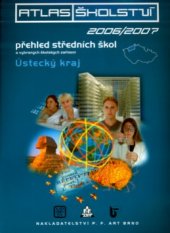 kniha Atlas školství 2006/2007. Ústecký kraj Děčínsko, Chomutovsko, Litoměřicko, Lounsko, Mostecko, Teplicko, Ústecko : přehled středních škol, vybraných školských zařízení a oborů otvíraných ve školním roce 2006/2007, P.F. art 2005