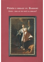 kniha Příběh z obrazu sv. Barbory, aneb, Kdo je ten muž na obraze?, Městské muzeum a galerie Polička 2012