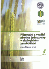 kniha Pěstování a využití pšenice jednozrnky v ekologickém zemědělství metodika pro praxi, Výzkumný ústav rostlinné výroby 2012