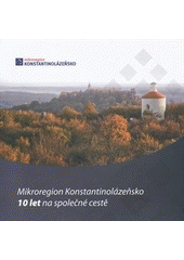 kniha Mikroregion Konstantinolázeňsko 10 let na společné cestě, Pro Mikroregion Konstantinolázeňsko vydala skupina Český Západ - Místní partnerství 2010