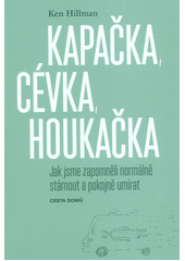 kniha Kapačka, cévka, houkačka  jak jsme zapomněli normálně stárnout a pokojně umírat , Cesta domů 2019