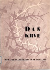 kniha Daň krve moravskoslezských škol 1939-1945 památník popravených a zahynulých příslušníků Svazu zaměstnanců školství a osvěty v zemi Moravskoslezské [v době okupace, Krajský a zemský výbor Svazu zaměstnanců školství a osvěty v Komeniu 1947