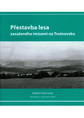 kniha Přestavba lesa zasaženého imisemi na Trutnovsku = Conversion of a forest affected by air pollution in the region of Trutnov, Mendelova univerzita  2011