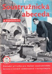 kniha Soustružnická abeceda základní příručka pro školení soustružníků v kovoprůmyslu : určeno pro nové zam. v prům., soustružnický dorost ... pro šk. 2. stup., Práce 1952
