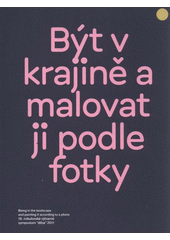 kniha Být v krajině a malovat ji podle fotky 18. mikulovské výtvarné sympozium "dílna" : 16.7.-13.8.2011, Město Mikulov 