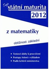 kniha Tvoje státní maturita 2012 z matematiky obtížnost: základní, Aletop Group 2011