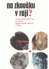 kniha Na zkoušku v ráji? umění šedesátých let ze sbírek Západočeské galerie v Plzni : [Západočeská galerie v Plzni, výstavní síň "13", 4. září - 2. listopadu 2008, Západočeská galerie 2008