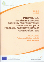 kniha Pravidla, kterými se stanovují podmínky pro poskytování dotace na projekty Programu rozvoje venkova ČR na období 2007-2013. Opatření III.1.2., 16. kolo, - Podpora zakládání podniků a jejich rozvoje - opatření III.1.2, 16. kolo., Ministerstvo zemědělství 2012