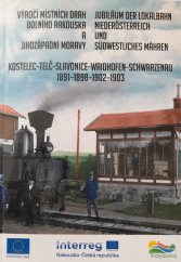 kniha Výročí místních drah Dolního Rakouska a Jihozápadní Moravy Kostelec-Telč-Slavonice-Waidhofen-Schwarzenbau 1891-1898-1902-1903, Interreg 2015