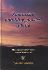 kniha Šumavské pohádky, pověsti a báje 7 x 7 příběhů z horní Šumavy : místopisný průvodce, V. Adamec 2007